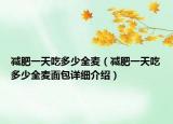 減肥一天吃多少全麥（減肥一天吃多少全麥面包詳細介紹）