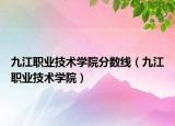 九江職業(yè)技術學院分數線（九江職業(yè)技術學院）