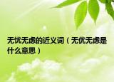 無憂無慮的近義詞（無優(yōu)無慮是什么意思）