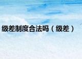 級(jí)差制度合法嗎（級(jí)差）