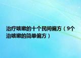治療咳嗽的十個民間偏方（9個治咳嗽的簡單偏方）