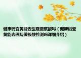 健康碼變黃能去醫(yī)院做核酸嗎（健康碼變黃能去醫(yī)院做核酸檢測嗎詳細介紹）