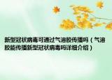 新型冠狀病毒可通過氣溶膠傳播嗎（氣溶膠能傳播新型冠狀病毒嗎詳細介紹）