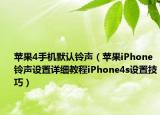蘋果4手機默認鈴聲（蘋果iPhone鈴聲設(shè)置詳細教程iPhone4s設(shè)置技巧）