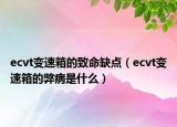 ecvt變速箱的致命缺點(diǎn)（ecvt變速箱的弊病是什么）