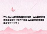 Windows10電腦截屏的快捷鍵（Win10電腦快捷截屏是按什么鍵進(jìn)行截屏 Win10電腦快捷截屏是按什么介紹）