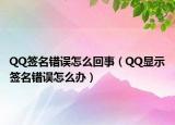 QQ簽名錯誤怎么回事（QQ顯示簽名錯誤怎么辦）