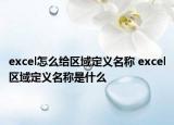 excel怎么給區(qū)域定義名稱 excel區(qū)域定義名稱是什么