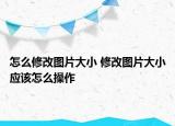 怎么修改圖片大小 修改圖片大小應(yīng)該怎么操作