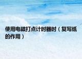 使用電磁打點(diǎn)計時器時（復(fù)寫紙的作用）