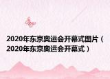 2020年東京奧運(yùn)會(huì)開幕式圖片（2020年東京奧運(yùn)會(huì)開幕式）