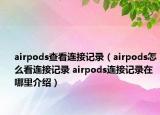 airpods查看連接記錄（airpods怎么看連接記錄 airpods連接記錄在哪里介紹）