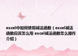 excel中如何使用減法函數(shù)（excel減法函數(shù)應(yīng)該怎么用 excel減法函數(shù)怎么操作介紹）