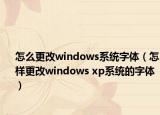 怎么更改windows系統(tǒng)字體（怎樣更改windows xp系統(tǒng)的字體）
