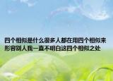 四個相似是什么很多人都在用四個相似來形容別人我一直不明白這四個相似之處