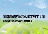 花唄最低還款怎么找不到了（花唄最低還款怎么使用）