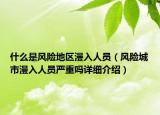 什么是風(fēng)險(xiǎn)地區(qū)漫入人員（風(fēng)險(xiǎn)城市漫入人員嚴(yán)重嗎詳細(xì)介紹）