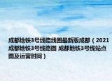 成都地鐵3號線路線圖最新版成都（2021成都地鐵3號線路圖 成都地鐵3號線站點(diǎn)圖及運(yùn)營時(shí)間）