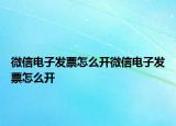 微信電子發(fā)票怎么開微信電子發(fā)票怎么開