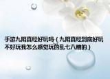 手游九陰真經(jīng)好玩嗎（九陰真經(jīng)到底好玩不好玩我怎么感覺玩的亂七八糟的）