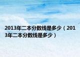 2013年二本分?jǐn)?shù)線是多少（2013年二本分?jǐn)?shù)線是多少）