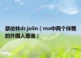 蔡依林dr.jolin（mv中兩個伴舞的外國人是誰）