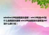 window10電腦截圖快捷鍵（win10電腦ctrl加什么是截圖快捷鍵 win10電腦截圖快捷鍵是ctrl加什么鍵介紹）