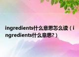 ingredients什么意思怎么讀（ingredients什么意思?）