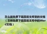 怎么能免費(fèi)下載百度文庫(kù)里的文檔（怎樣免費(fèi)下載百度文庫(kù)中的Word文檔）