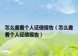 怎么查看個(gè)人征信報(bào)告（怎么查看個(gè)人征信報(bào)告）