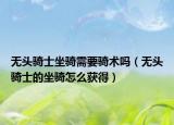無頭騎士坐騎需要騎術嗎（無頭騎士的坐騎怎么獲得）