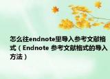 怎么往endnote里導(dǎo)入?yún)⒖嘉墨I格式（Endnote 參考文獻格式的導(dǎo)入方法）