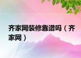 齊家網(wǎng)裝修靠譜嗎（齊家網(wǎng)）