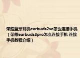 榮耀藍(lán)牙耳機(jī)earbuds2se怎么連接手機(jī)（榮耀earbuds3pro怎么連接手機(jī) 連接手機(jī)教程介紹）