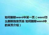 如何刪除word中某一頁（word怎么刪除指定頁面 如何刪除word中的某頁介紹）