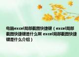 電腦excel局部截圖快捷鍵（excel局部截圖快捷鍵是什么啊 excel局部截圖快捷鍵是什么介紹）