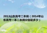 2013山東高考二本線（2014年山東高考一本二本線分別是多少）