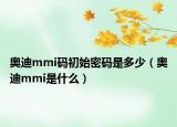 奧迪mmi碼初始密碼是多少（奧迪mmi是什么）