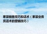 家裝銷售技巧和話術（家裝業(yè)務員話術的營銷技巧）