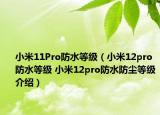 小米11Pro防水等級(jí)（小米12pro防水等級(jí) 小米12pro防水防塵等級(jí)介紹）