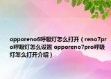 opporeno6呼吸燈怎么打開（reno7pro呼吸燈怎么設置 opporeno7pro呼吸燈怎么打開介紹）