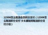 12306怎么取消會員積分支付（12306怎么取消積分支付 火車票如何取消積分支付介紹）