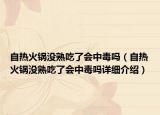 自熱火鍋沒熟吃了會(huì)中毒嗎（自熱火鍋沒熟吃了會(huì)中毒嗎詳細(xì)介紹）