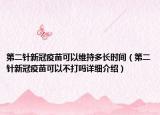 第二針新冠疫苗可以維持多長時間（第二針新冠疫苗可以不打嗎詳細介紹）