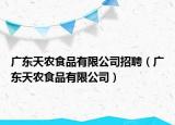 廣東天農(nóng)食品有限公司招聘（廣東天農(nóng)食品有限公司）