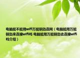 電腦能不能用wifi萬能鑰匙連網(wǎng)（電腦能用萬能鑰匙來連接wifi嗎 電腦能用萬能鑰匙去連接wifi嗎介紹）