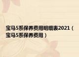 寶馬5系保養(yǎng)費(fèi)用明細(xì)表2021（寶馬5系保養(yǎng)費(fèi)用）
