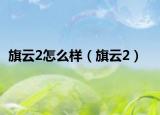 旗云2怎么樣（旗云2）
