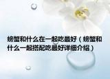螃蟹和什么在一起吃最好（螃蟹和什么一起搭配吃最好詳細介紹）
