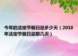 今年的法定節(jié)假日是多少天（2018年法定節(jié)假日是那幾天）